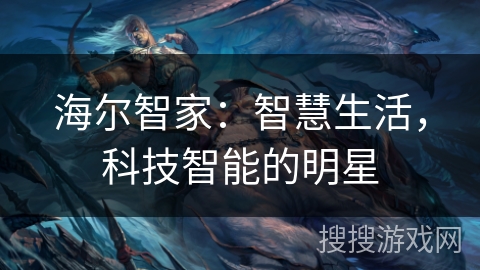 海尔智家:智慧生活,科技智能的明星 海尔智家:智慧生活,科技智能的明星