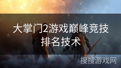 大掌门2游戏巅峰竞技排名技术 大掌门2游戏巅峰竞技排名技术