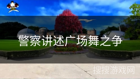 警察讲述广场舞之争 警察讲述广场舞之争