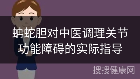 蚺蛇胆对中医调理关节功能障碍的实际指导