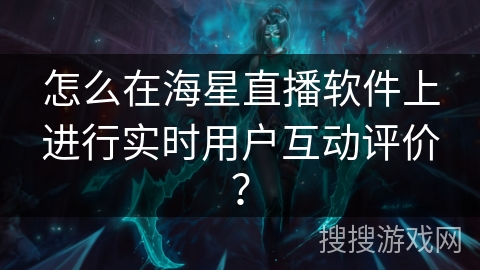 怎么在海星直播软件上进行实时用户互动评价? 怎么在海星直播软件上进行实时用户互动评价?