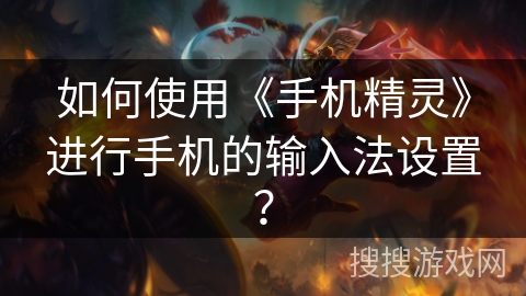 如何使用《手机精灵》进行手机的输入法设置? 如何使用《手机精灵》进行手机的输入法设置?