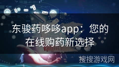 东骏药哆哆app:您的在线购药新选择 东骏药哆哆app:您的在线购药新选择