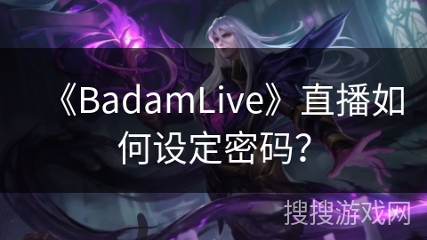 《BadamLive》直播如何设定密码? 《BadamLive》直播如何设定密码?