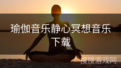 瑜伽音乐静心冥想音乐下载