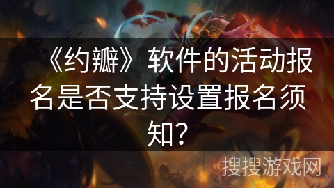 《约瓣》软件的活动报名是否支持设置报名须知？