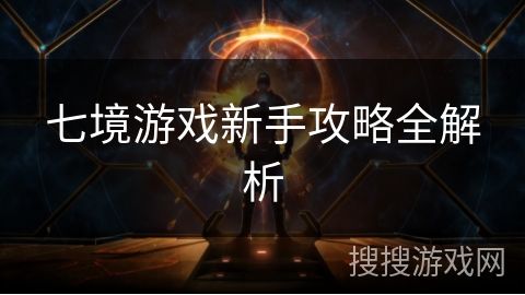 七境游戏新手攻略全解析 七境游戏新手攻略全解析