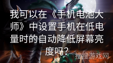 我可以在《手机电池大师》中设置手机在低电量时的自动降低屏幕亮度吗? 我可以在《手机电池大师》中设置手机在低电量时的自动降低屏幕亮度吗?