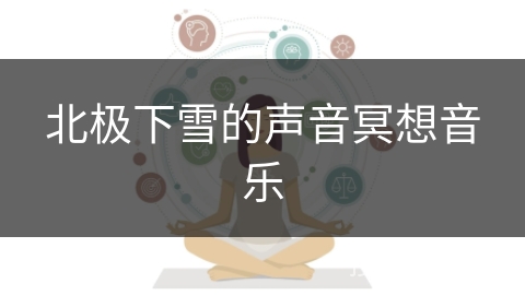 北极下雪的声音冥想音乐