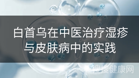 白首乌在中医治疗湿疹与皮肤病中的实践