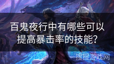 百鬼夜行中有哪些可以提高暴击率的技能? 百鬼夜行中有哪些可以提高暴击率的技能?