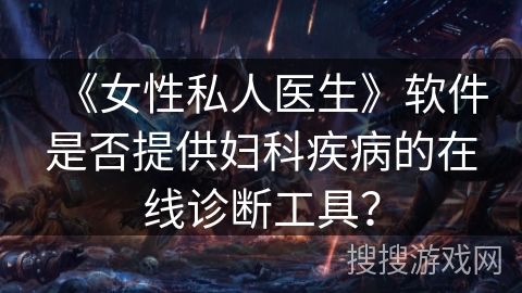 《女性私人医生》软件是否提供妇科疾病的在线诊断工具？