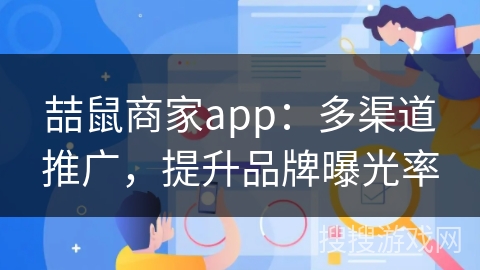 喆鼠商家app:多渠道推广,提升品牌曝光率 喆鼠商家app:多渠道推广,提升品牌曝光率
