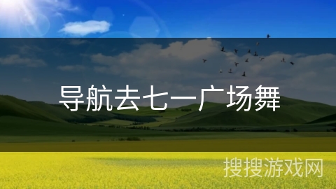 导航去七一广场舞 导航去七一广场舞