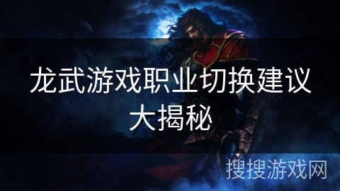 龙武游戏职业切换建议大揭秘
