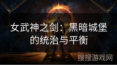 女武神之剑:黑暗城堡的统治与平衡 女武神之剑:黑暗城堡的统治与平衡