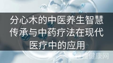 分心木的中医养生智慧传承与中药疗法在现代医疗中的应用