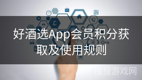 好酒选App会员积分获取及使用规则 好酒选App会员积分获取及使用规则