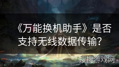 《万能换机助手》是否支持无线数据传输? 《万能换机助手》是否支持无线数据传输?