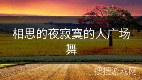 相思的夜寂寞的人广场舞 相思的夜寂寞的人广场舞