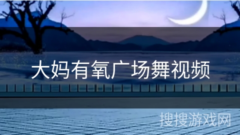 大妈有氧广场舞视频 大妈有氧广场舞视频