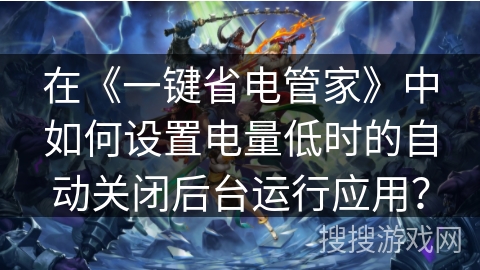 在《一键省电管家》中如何设置电量低时的自动关闭后台运行应用？