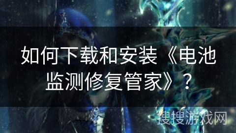 如何下载和安装《电池监测修复管家》？
