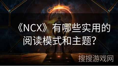 《NCX》有哪些实用的阅读模式和主题? 《NCX》有哪些实用的阅读模式和主题?