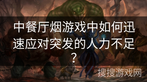 中餐厅烟游戏中如何迅速应对突发的人力不足？