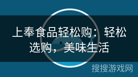 上奉食品轻松购:轻松选购,美味生活 上奉食品轻松购:轻松选购,美味生活