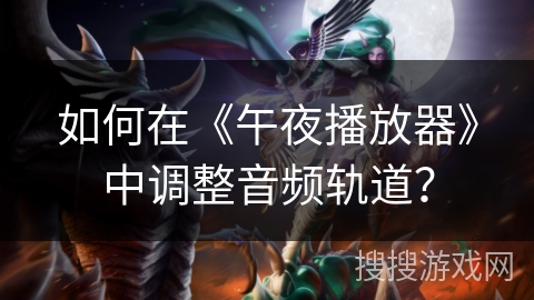 如何在《午夜播放器》中调整音频轨道? 如何在《午夜播放器》中调整音频轨道?