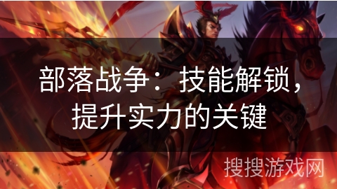 部落战争:技能解锁,提升实力的关键 部落战争:技能解锁,提升实力的关键