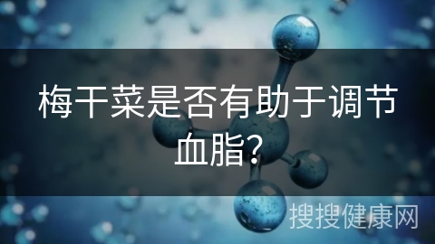 梅干菜是否有助于调节血脂？