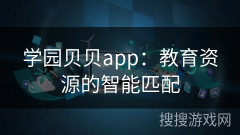 学园贝贝app：教育资源的智能匹配