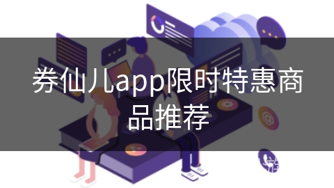 券仙儿app限时特惠商品推荐 券仙儿app限时特惠商品推荐