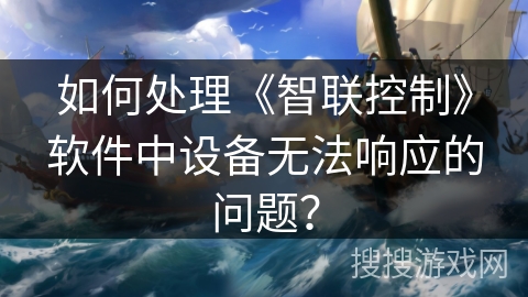 如何处理《智联控制》软件中设备无法响应的问题? 如何处理《智联控制》软件中设备无法响应的问题?