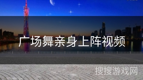 广场舞亲身上阵视频 广场舞亲身上阵视频