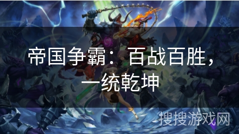 帝国争霸:百战百胜,一统乾坤 帝国争霸:百战百胜,一统乾坤