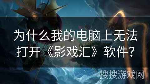 为什么我的电脑上无法打开《影戏汇》软件? 为什么我的电脑上无法打开《影戏汇》软件?
