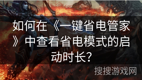 如何在《一键省电管家》中查看省电模式的启动时长? 如何在《一键省电管家》中查看省电模式的启动时长?