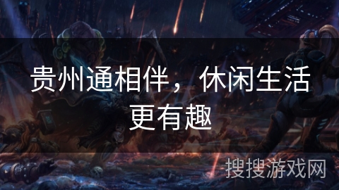 贵州通相伴,休闲生活更有趣 贵州通相伴,休闲生活更有趣