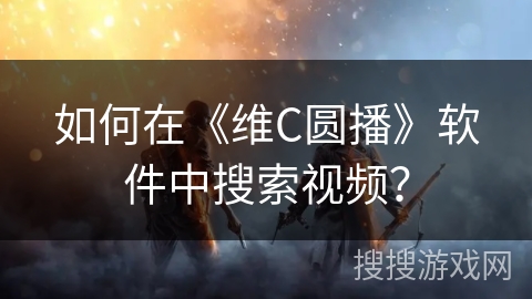 如何在《维C圆播》软件中搜索视频？