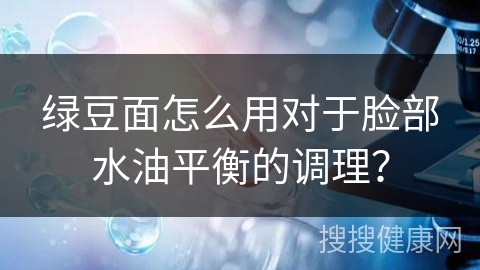 绿豆面怎么用对于脸部水油平衡的调理？