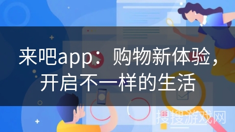 来吧app：购物新体验，开启不一样的生活