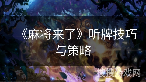 《麻将来了》听牌技巧与策略 《麻将来了》听牌技巧与策略