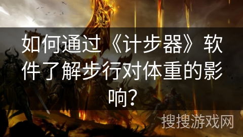 如何通过《计步器》软件了解步行对体重的影响？