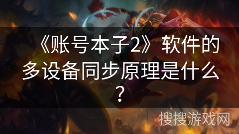 《账号本子2》软件的多设备同步原理是什么? 《账号本子2》软件的多设备同步原理是什么?