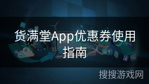 货满堂App优惠券使用指南 货满堂App优惠券使用指南