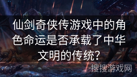 仙剑奇侠传游戏中的角色命运是否承载了中华文明的传统? 仙剑奇侠传游戏中的角色命运是否承载了中华文明的传统?