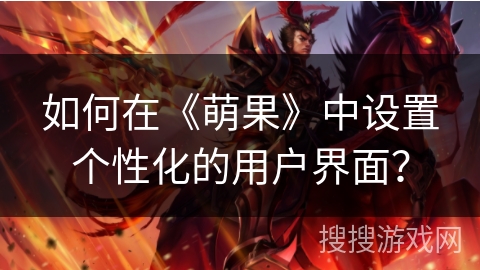 如何在《萌果》中设置个性化的用户界面? 如何在《萌果》中设置个性化的用户界面?